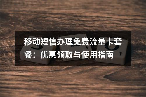 移动短信办理免费流量卡套餐：优惠领取与使用指南