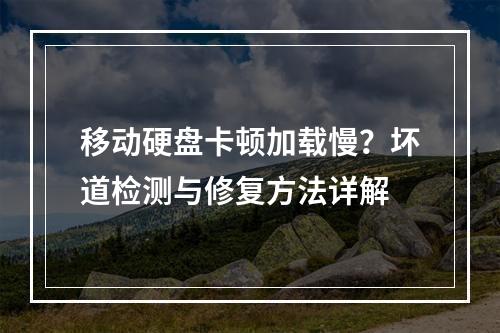 移动硬盘卡顿加载慢？坏道检测与修复方法详解