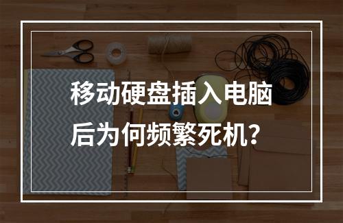 移动硬盘插入电脑后为何频繁死机？