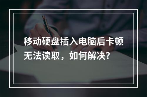 移动硬盘插入电脑后卡顿无法读取，如何解决？