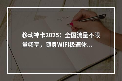 移动神卡2025：全国流量不限量畅享，随身WiFi极速体验