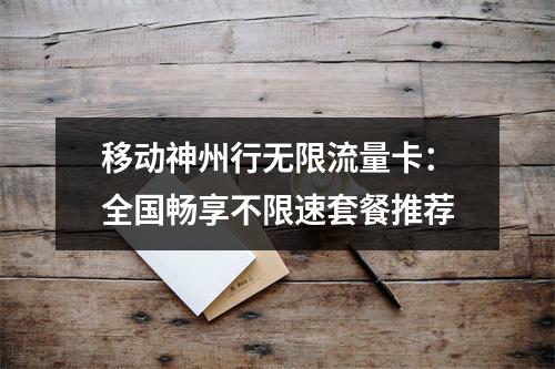 移动神州行无限流量卡：全国畅享不限速套餐推荐