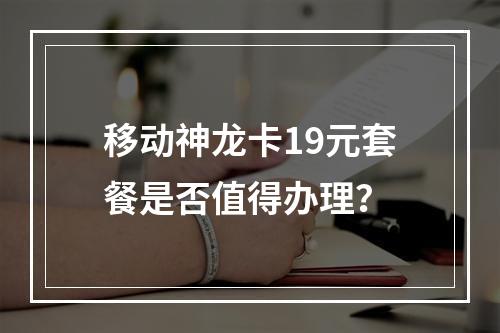 移动神龙卡19元套餐是否值得办理？