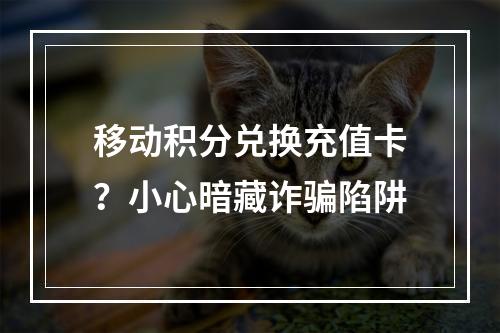 移动积分兑换充值卡？小心暗藏诈骗陷阱