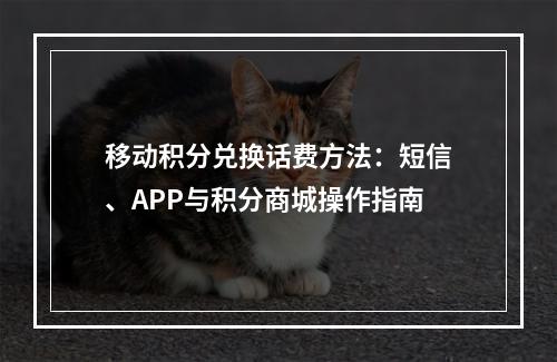 移动积分兑换话费方法：短信、APP与积分商城操作指南