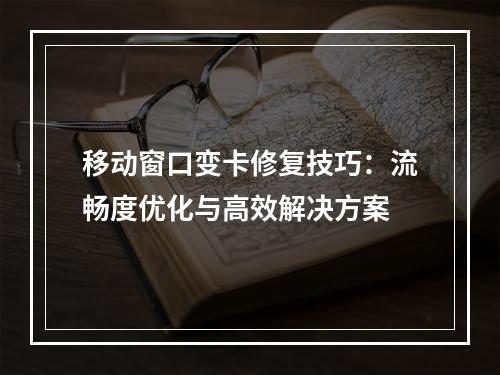 移动窗口变卡修复技巧：流畅度优化与高效解决方案