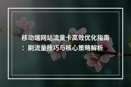 移动端网站流量卡高效优化指南：刷流量技巧与核心策略解析