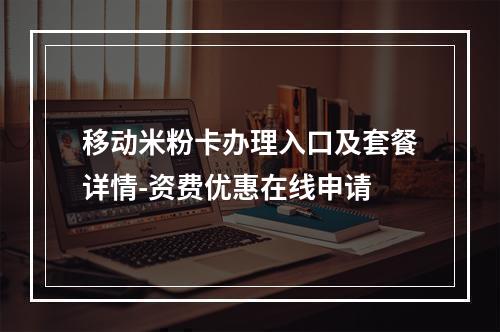 移动米粉卡办理入口及套餐详情-资费优惠在线申请