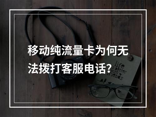 移动纯流量卡为何无法拨打客服电话？
