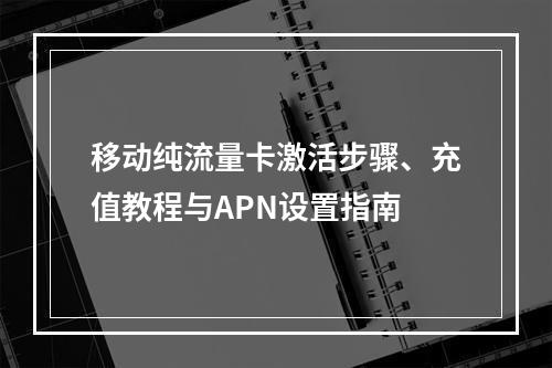 移动纯流量卡激活步骤、充值教程与APN设置指南