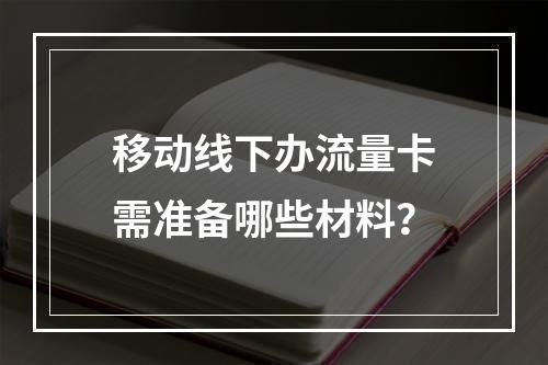 移动线下办流量卡需准备哪些材料？
