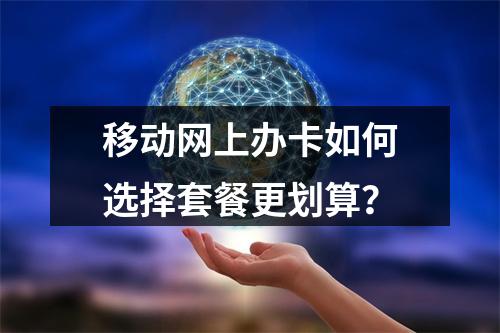 移动网上办卡如何选择套餐更划算？