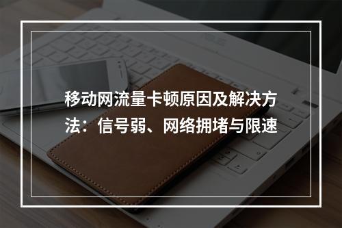 移动网流量卡顿原因及解决方法：信号弱、网络拥堵与限速
