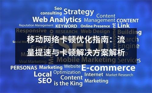 移动网络卡顿优化指南：流量提速与卡顿解决方案解析