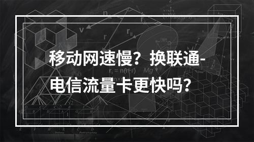 移动网速慢？换联通-电信流量卡更快吗？