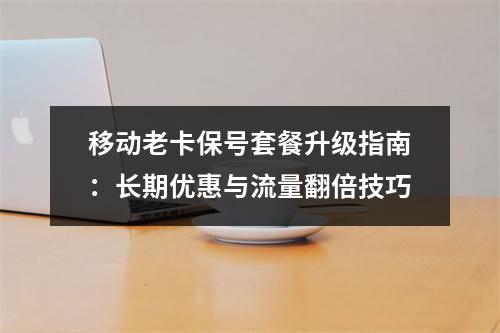 移动老卡保号套餐升级指南：长期优惠与流量翻倍技巧