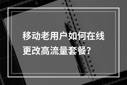 移动老用户如何在线更改高流量套餐？