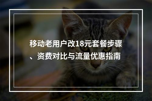 移动老用户改18元套餐步骤、资费对比与流量优惠指南