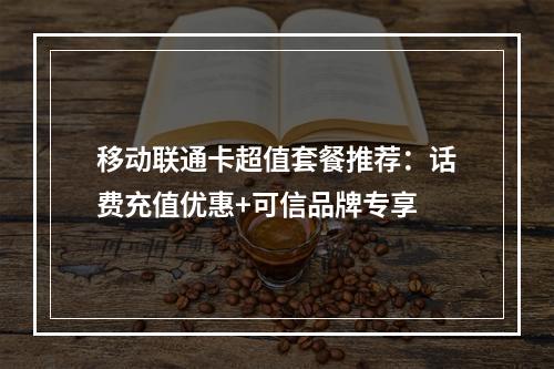 移动联通卡超值套餐推荐：话费充值优惠+可信品牌专享