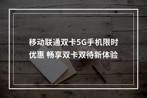 移动联通双卡5G手机限时优惠 畅享双卡双待新体验