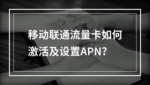 移动联通流量卡如何激活及设置APN？