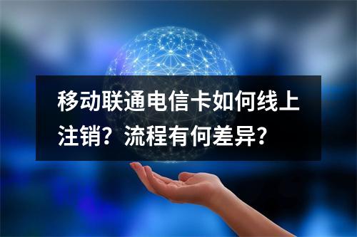 移动联通电信卡如何线上注销？流程有何差异？