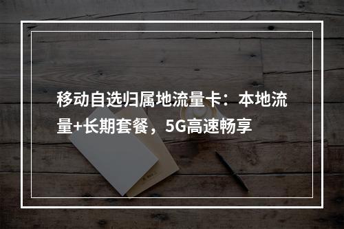 移动自选归属地流量卡：本地流量+长期套餐，5G高速畅享