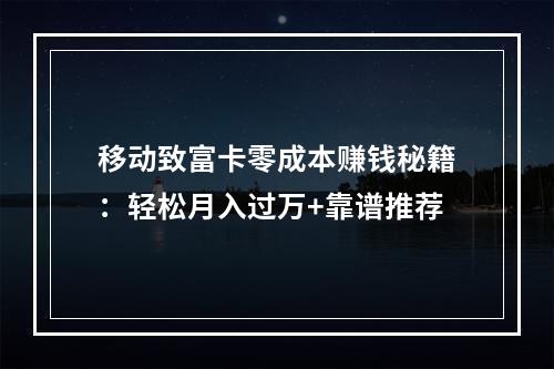 移动致富卡零成本赚钱秘籍：轻松月入过万+靠谱推荐