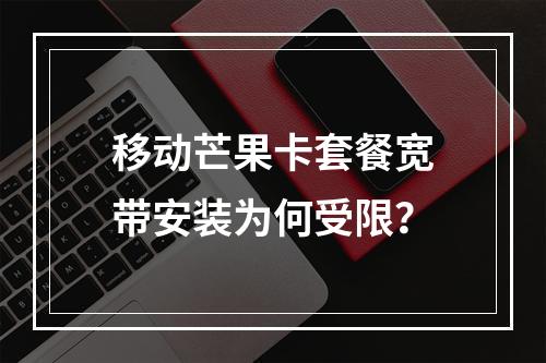 移动芒果卡套餐宽带安装为何受限？