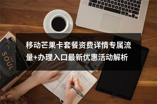 移动芒果卡套餐资费详情专属流量+办理入口最新优惠活动解析