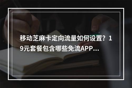移动芝麻卡定向流量如何设置？19元套餐包含哪些免流APP？