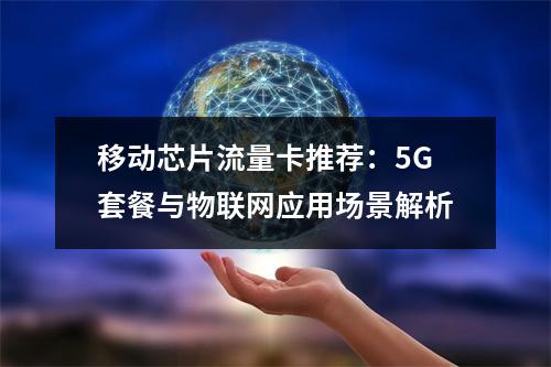 移动芯片流量卡推荐：5G套餐与物联网应用场景解析