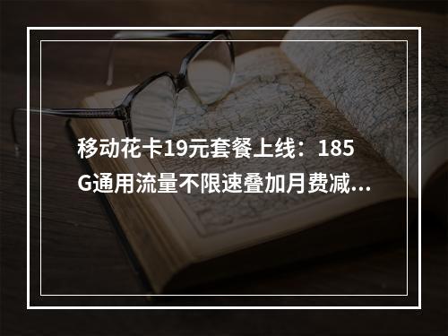 移动花卡19元套餐上线：185G通用流量不限速叠加月费减免