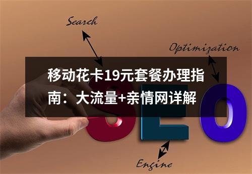 移动花卡19元套餐办理指南：大流量+亲情网详解