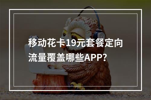 移动花卡19元套餐定向流量覆盖哪些APP？