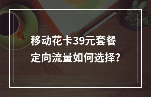 移动花卡39元套餐定向流量如何选择？