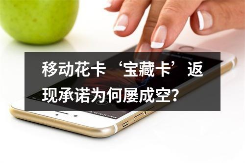 移动花卡‘宝藏卡’返现承诺为何屡成空？