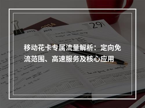 移动花卡专属流量解析：定向免流范围、高速服务及核心应用