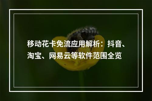 移动花卡免流应用解析：抖音、淘宝、网易云等软件范围全览
