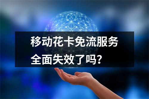 移动花卡免流服务全面失效了吗？