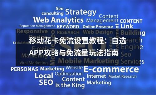 移动花卡免流设置教程：自选APP攻略与免流量玩法指南