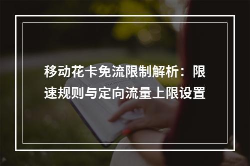 移动花卡免流限制解析：限速规则与定向流量上限设置