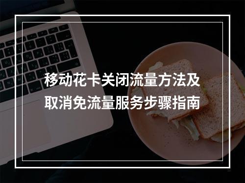 移动花卡关闭流量方法及取消免流量服务步骤指南