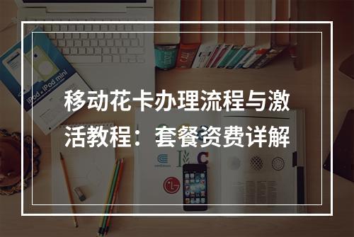 移动花卡办理流程与激活教程：套餐资费详解