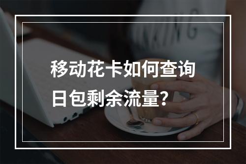 移动花卡如何查询日包剩余流量？