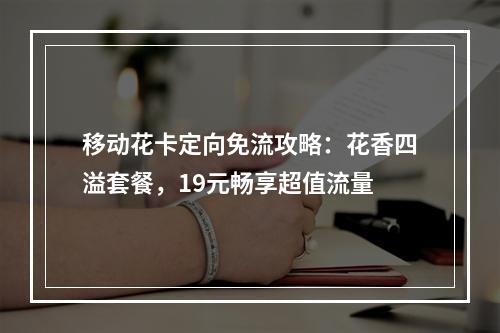 移动花卡定向免流攻略：花香四溢套餐，19元畅享超值流量