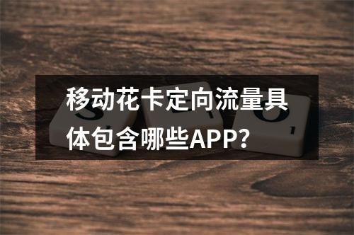 移动花卡定向流量具体包含哪些APP？