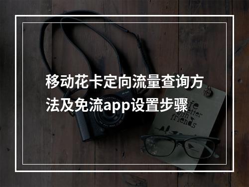 移动花卡定向流量查询方法及免流app设置步骤
