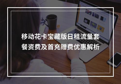 移动花卡宝藏版日租流量套餐资费及首充赠费优惠解析