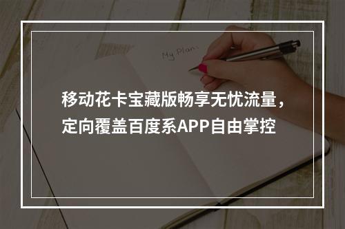 移动花卡宝藏版畅享无忧流量，定向覆盖百度系APP自由掌控